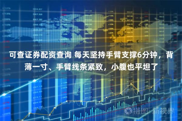 可查证券配资查询 每天坚持手臂支撑6分钟，背薄一寸、手臂线条紧致，小腹也平坦了