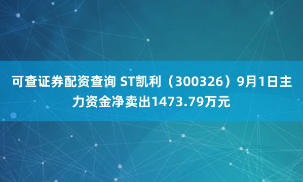 可查证券配资查询 ST凯利（300326）9月1日主力资金净卖出1473.79万元