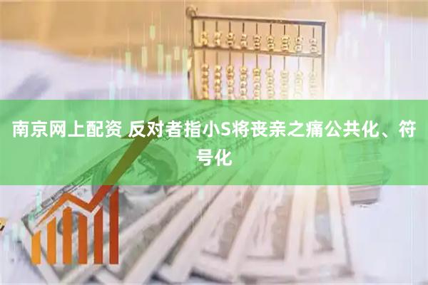 南京网上配资 反对者指小S将丧亲之痛公共化、符号化