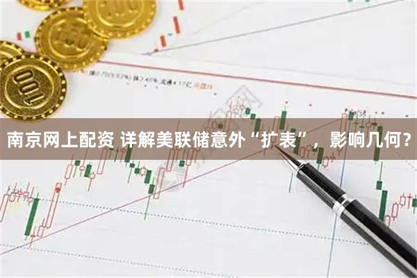南京网上配资 详解美联储意外“扩表”,影响几何?