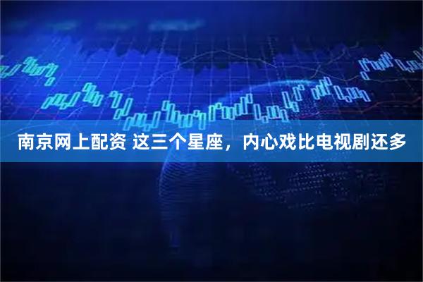 南京网上配资 这三个星座，内心戏比电视剧还多