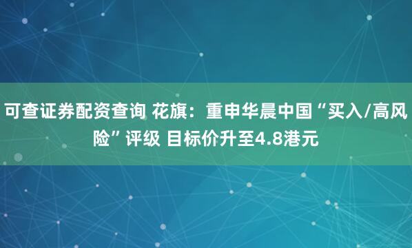 可查证券配资查询 花旗：重申华晨中国“买入/高风险”评级 目标价升至4.8港元