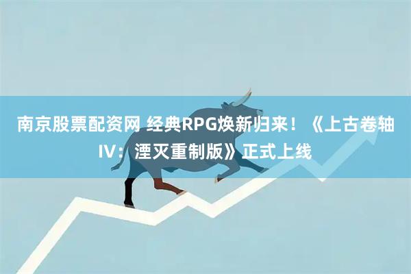 南京股票配资网 经典RPG焕新归来！《上古卷轴IV：湮灭重制版》正式上线