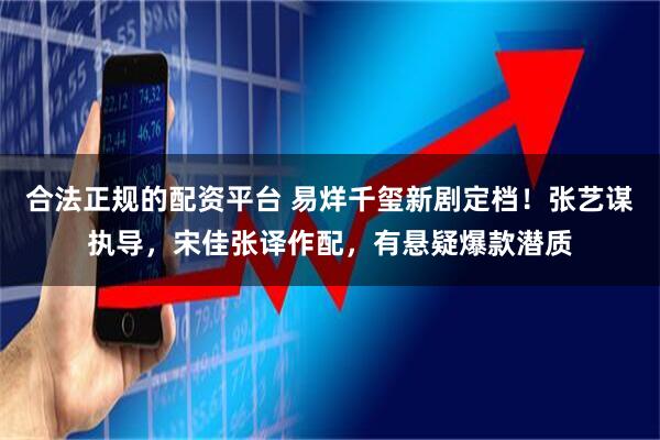 合法正规的配资平台 易烊千玺新剧定档！张艺谋执导，宋佳张译作配，有悬疑爆款潜质