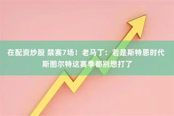 在配资炒股 禁赛7场!老马丁:若是斯特恩时代 斯图尔特这赛季都别想打了