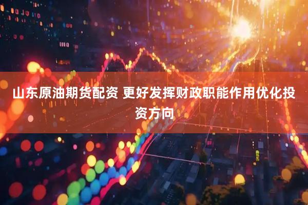 山东原油期货配资 更好发挥财政职能作用优化投资方向