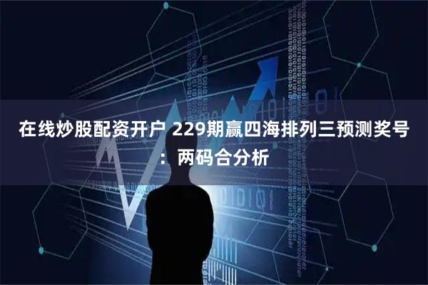 在线炒股配资开户 229期赢四海排列三预测奖号：两码合分析